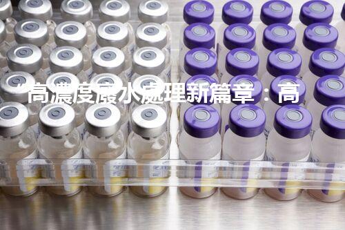 “高濃度廢水處理新篇章：高效環(huán)保，綠色以后”